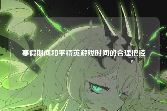 寒假期间和平精英游戏时间的合理把控