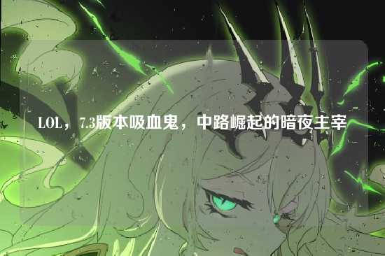 LOL,7.3版本吸血鬼,中路崛起的暗夜主宰