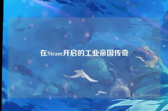 在Steam开启的工业帝国传奇