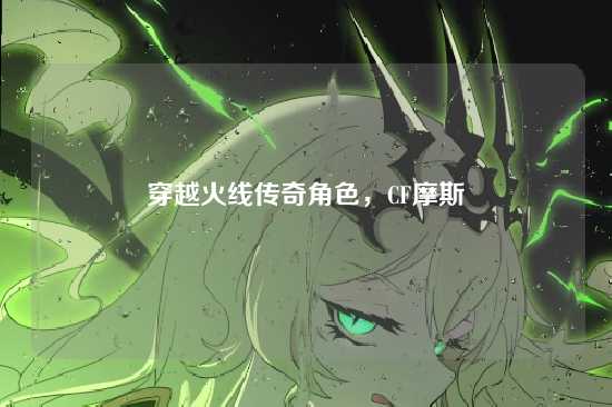 穿越火线传奇角色,CF摩斯