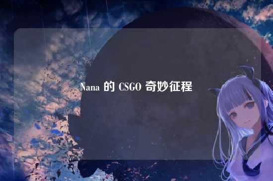 Nana 的 CSGO 奇妙征程