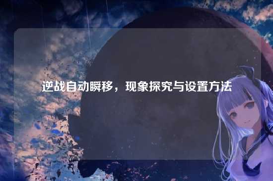 逆战自动瞬移,现象探究与设置方法