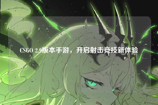 CSGO 2.9版本手游，开启射击竞技新体验