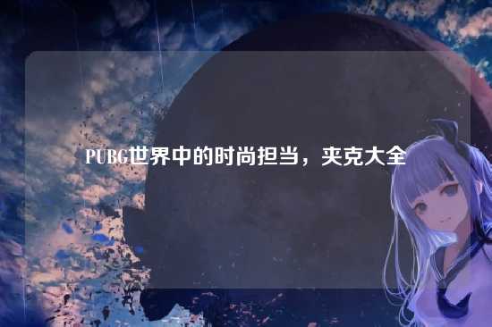 PUBG世界中的时尚担当,夹克大全