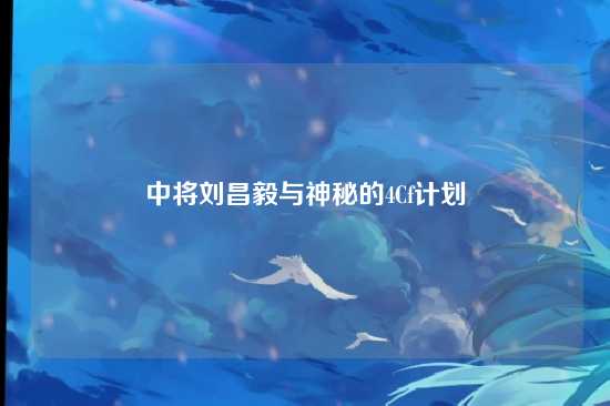 中将刘昌毅与神秘的4Cf计划