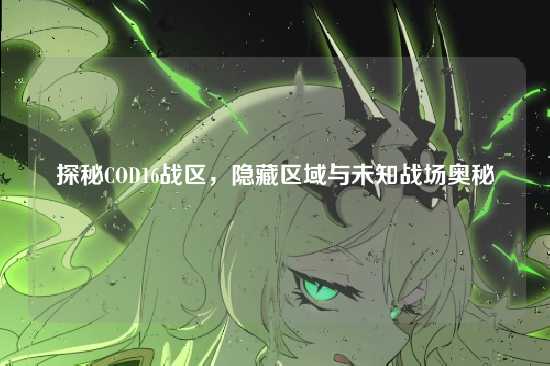 探秘COD16战区,隐藏区域与未知战场奥秘