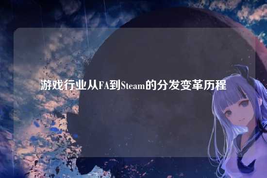 游戏行业从FA到Steam的分发变革历程