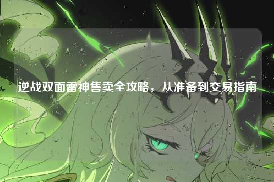 逆战双面雷神售卖全攻略,从准备到交易指南
