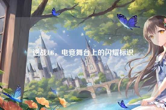 逆战LG,电竞舞台上的闪耀标识
