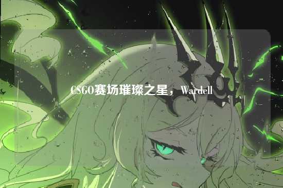 CSGO赛场璀璨之星,Wardell