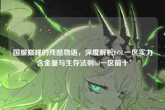 国服巅峰的残酷物语,深度解析LOL一区实力含金量与生存法则lol一区前十