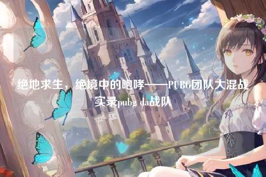 绝地求生,绝境中的咆哮——PUBG团队大混战实录pubg da战队