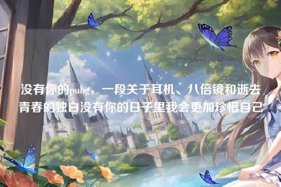 没有你的pubg,一段关于耳机、八倍镜和逝去青春的独白没有你的日子里我会更加珍惜自己