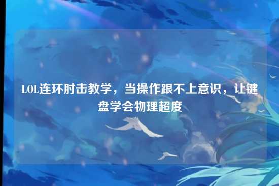 LOL连环肘击教学,当操作跟不上意识,让键盘学会物理超度