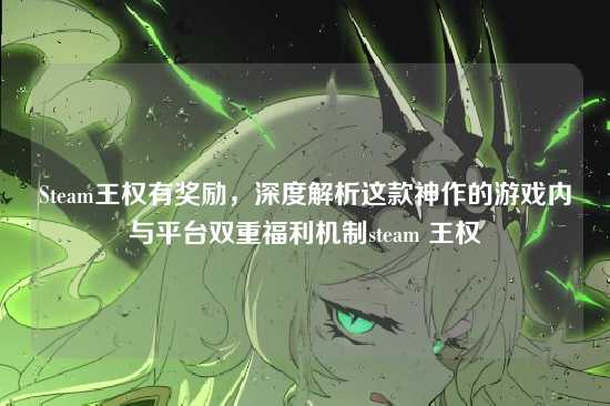 Steam王权有奖励，深度解析这款神作的游戏内与平台双重福利机制steam 王权