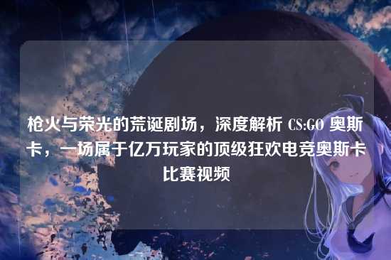枪火与荣光的荒诞剧场,深度解析 CS:GO 奥斯卡,一场属于亿万玩家的顶级狂欢电竞奥斯卡比赛视频