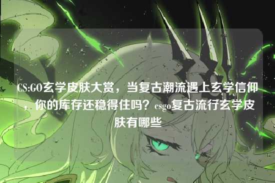 CS:GO玄学皮肤大赏,当复古潮流遇上玄学信仰,你的库存还稳得住吗?csgo复古流行玄学皮肤有哪些
