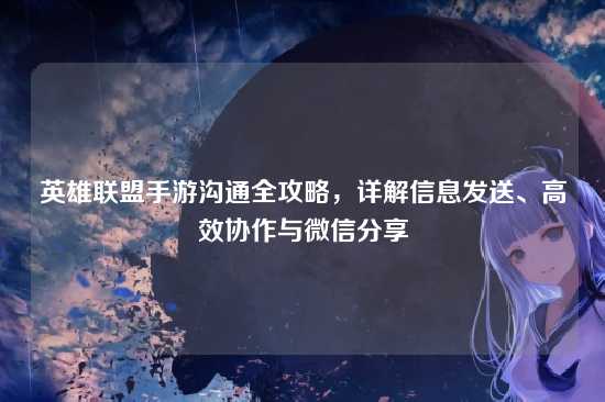 英雄联盟手游沟通全攻略,详解信息发送、高效协作与微信分享