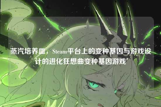 蒸汽培养皿,Steam平台上的变种基因与游戏设计的进化狂想曲变种基因游戏