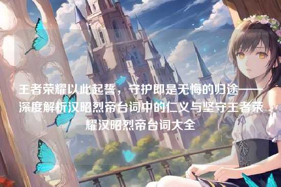 王者荣耀以此起誓,守护即是无悔的归途——深度解析汉昭烈帝台词中的仁义与坚守王者荣耀汉昭烈帝台词大全