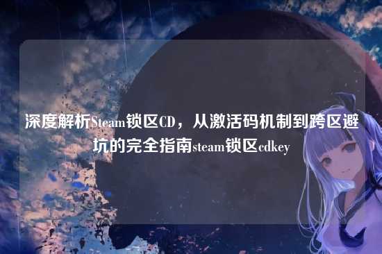 深度解析Steam锁区CD，从激活码机制到跨区避坑的完全指南steam锁区cdkey
