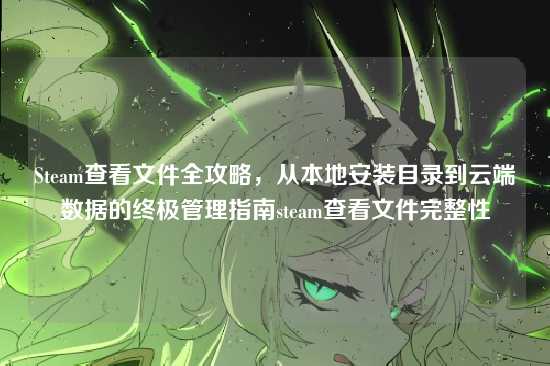 Steam查看文件全攻略,从本地安装目录到云端数据的终极管理指南steam查看文件完整性