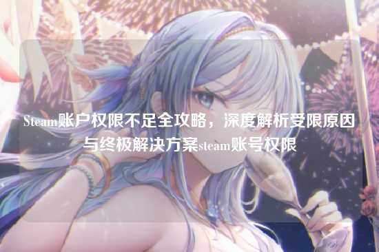 Steam账户权限不足全攻略，深度解析受限原因与终极解决方案steam账号权限