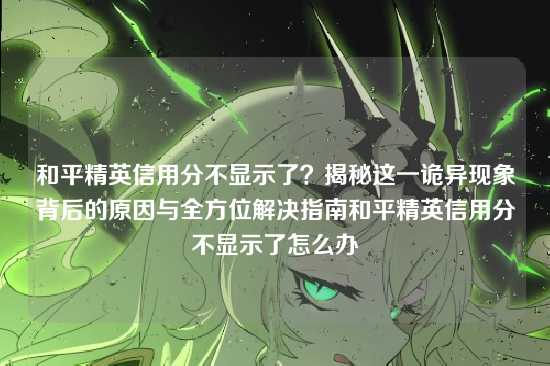 和平精英信用分不显示了？揭秘这一诡异现象背后的原因与全方位解决指南和平精英信用分不显示了怎么办