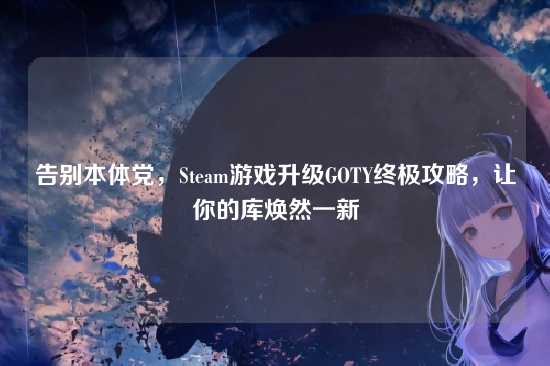 告别本体党,Steam游戏升级GOTY终极攻略,让你的库焕然一新