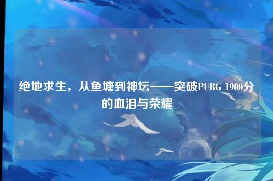 绝地求生，从鱼塘到神坛——突破PUBG 1900分的血泪与荣耀