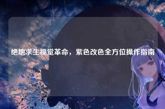 绝地求生视觉革命,紫色改色全方位操作指南