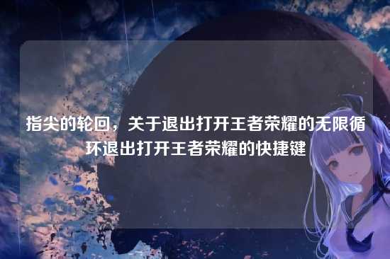 指尖的轮回,关于退出打开王者荣耀的无限循环退出打开王者荣耀的快捷键