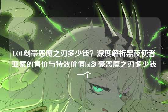 LOL剑豪恶魔之刃多少钱？深度解析黑夜使者亚索的售价与特效价值lol剑豪恶魔之刃多少钱一个