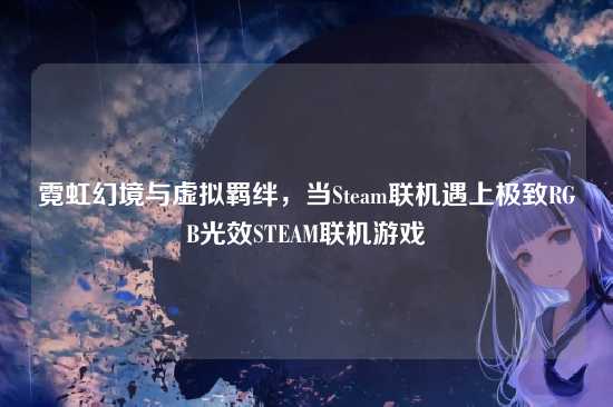 霓虹幻境与虚拟羁绊,当Steam联机遇上极致RGB光效STEAM联机游戏