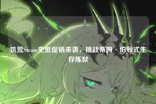 饥荒Steam史低促销来袭,挑战蒂姆·伯顿式生存炼狱