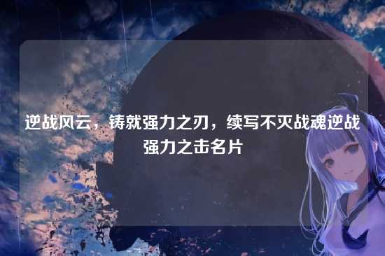 逆战风云,铸就强力之刃,续写不灭战魂逆战强力之击名片