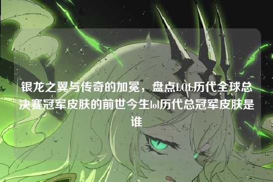 银龙之翼与传奇的加冕,盘点LOL历代全球总决赛冠军皮肤的前世今生lol历代总冠军皮肤是谁