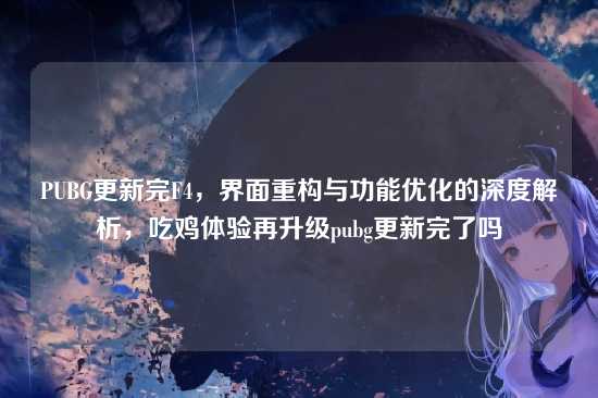 PUBG更新完F4,界面重构与功能优化的深度解析,吃鸡体验再升级pubg更新完了吗