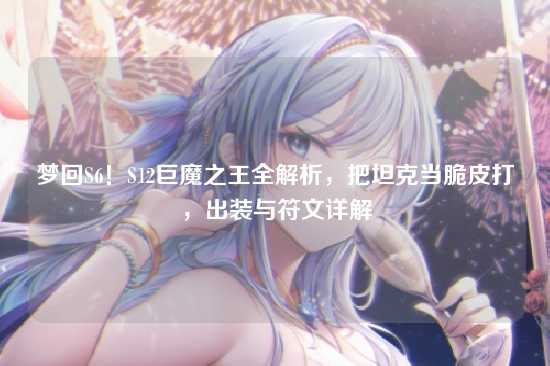 梦回S6!S12巨魔之王全解析,把坦克当脆皮打,出装与符文详解