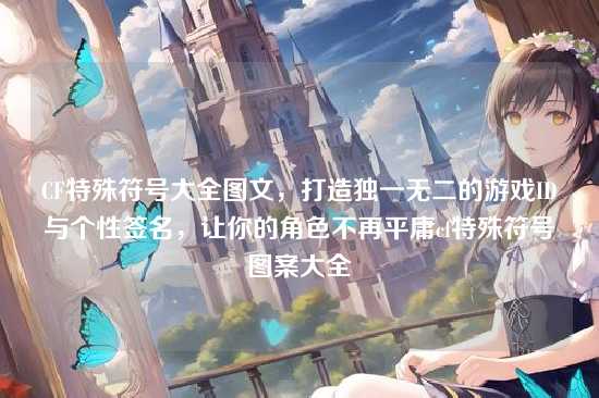 CF特殊符号大全图文，打造独一无二的游戏ID与个性签名，让你的角色不再平庸cf特殊符号图案大全