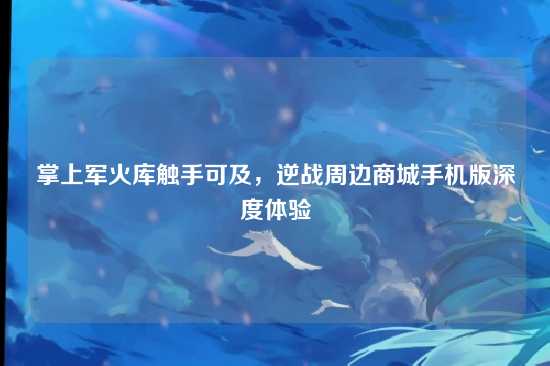 掌上军火库触手可及，逆战周边商城手机版深度体验