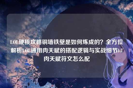 LOL硬核攻略铜墙铁壁是如何炼成的?全方位解析LOL通用肉天赋的搭配逻辑与实战细节lol肉天赋符文怎么配