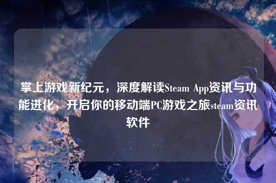 掌上游戏新纪元，深度解读Steam App资讯与功能进化，开启你的移动端PC游戏之旅steam资讯软件