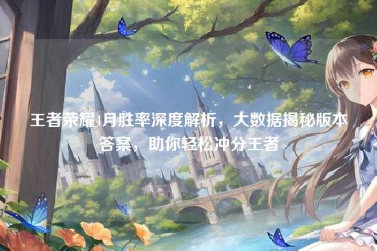 王者荣耀4月胜率深度解析,大数据揭秘版本答案,助你轻松冲分王者