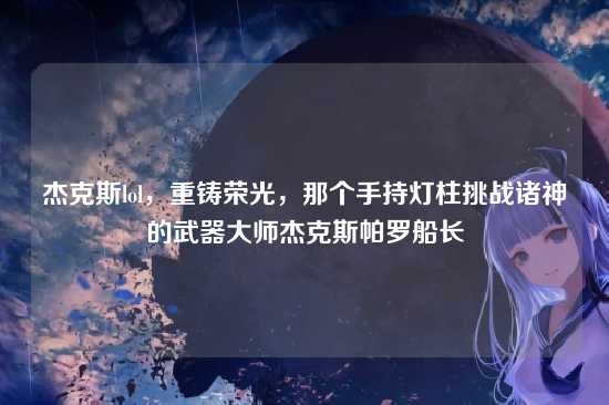 杰克斯lol,重铸荣光,那个手持灯柱挑战诸神的武器大师杰克斯帕罗船长