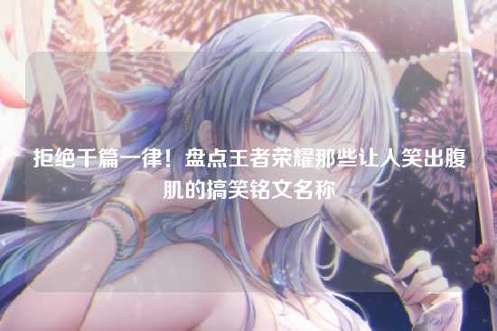拒绝千篇一律!盘点王者荣耀那些让人笑出腹肌的搞笑铭文名称