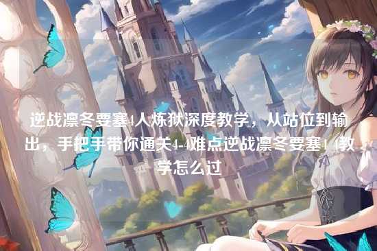 逆战凛冬要塞4人炼狱深度教学,从站位到输出,手把手带你通关4-4难点逆战凛冬要塞4 4教学怎么过