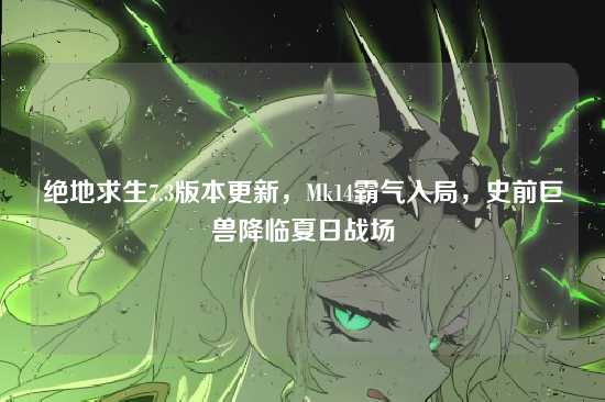 绝地求生7.3版本更新，Mk14霸气入局，史前巨兽降临夏日战场