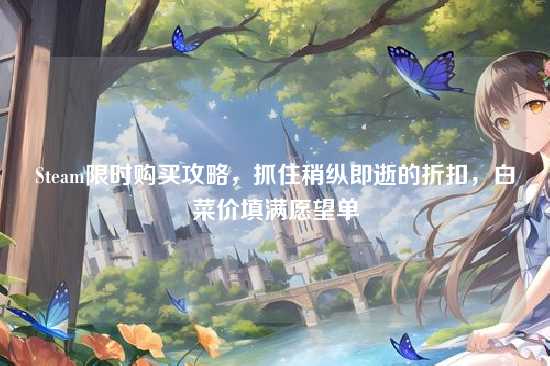 Steam限时购买攻略,抓住稍纵即逝的折扣,白菜价填满愿望单
