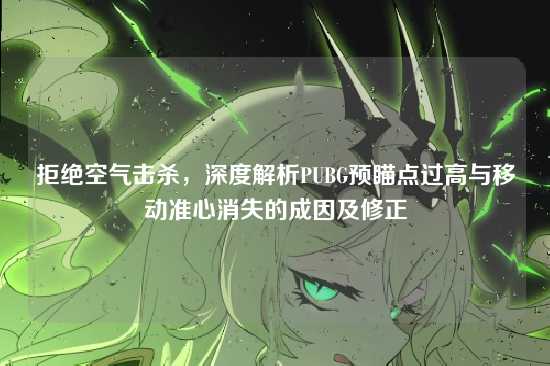 拒绝空气击杀,深度解析PUBG预瞄点过高与移动准心消失的成因及修正